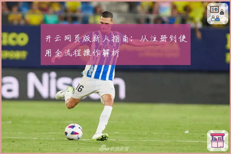 开云网页版新人指南：从注册到使用全流程操作解析