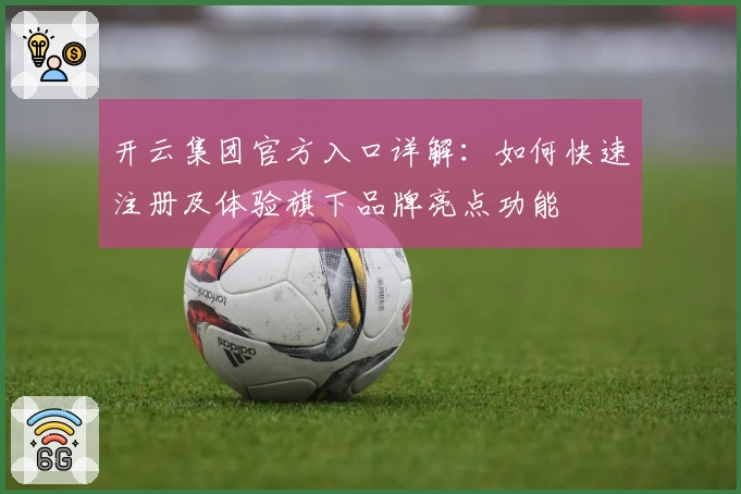 开云集团官方入口详解:如何快速注册及体验旗下品牌亮点功能