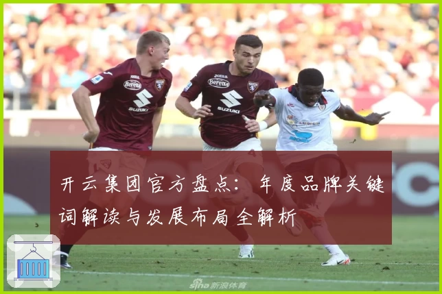 开云集团官方盘点：年度品牌关键词解读与发展布局全解析