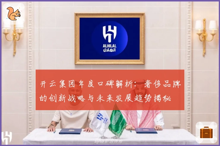 开云集团年度口碑解析:奢侈品牌的创新战略与未来发展趋势揭秘