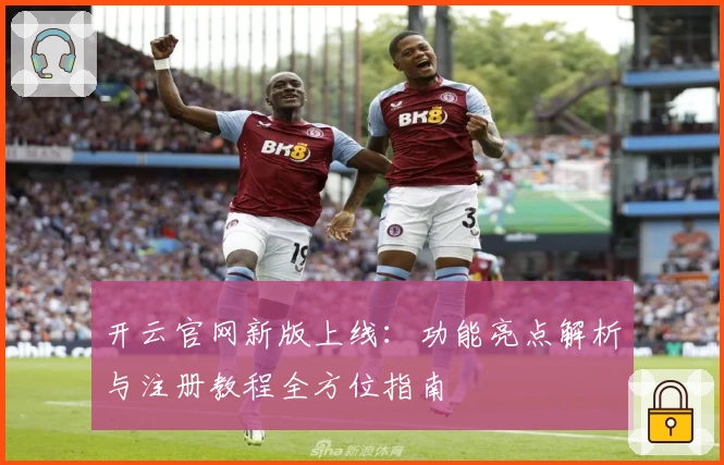 开云官网新版上线：功能亮点解析与注册教程全方位指南