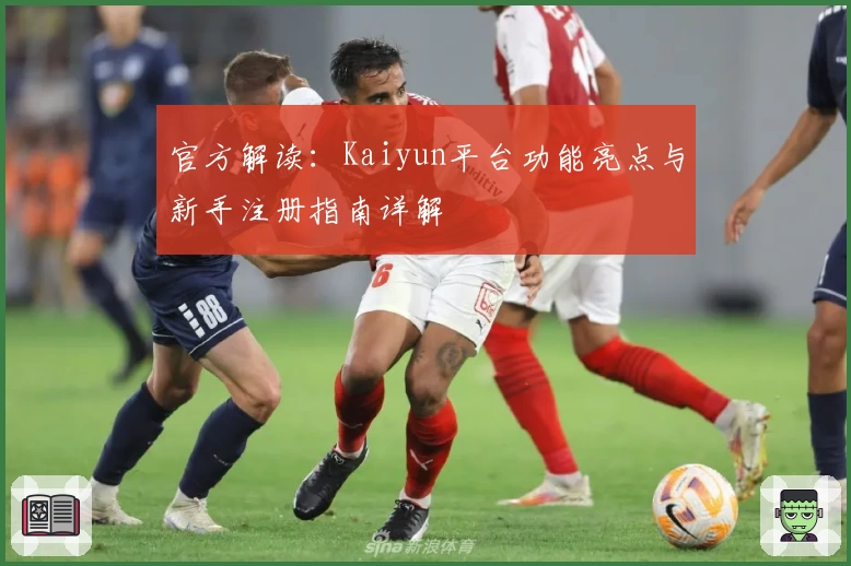 官方解读：Kaiyun平台功能亮点与新手注册指南详解