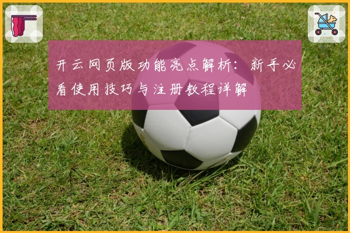 开云网页版功能亮点解析：新手必看使用技巧与注册教程详解