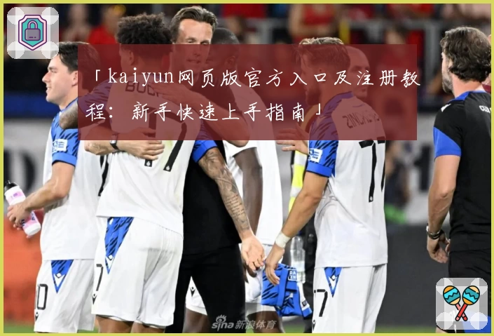 「kaiyun网页版官方入口及注册教程:新手快速上手指南」