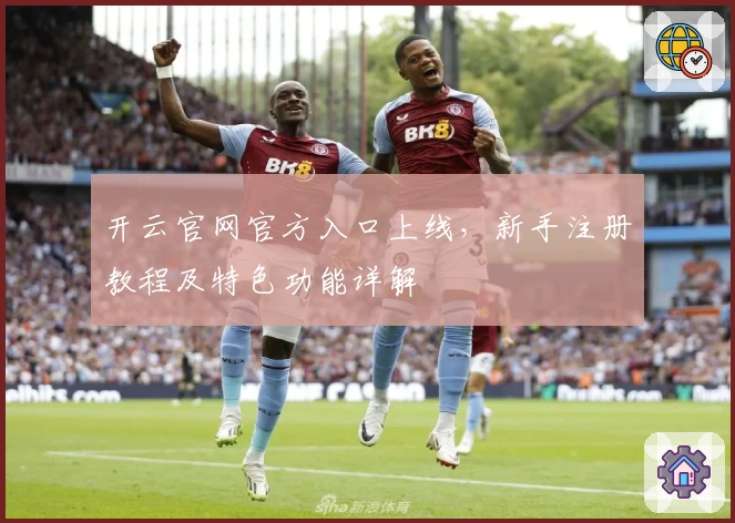 开云官网官方入口上线，新手注册教程及特色功能详解