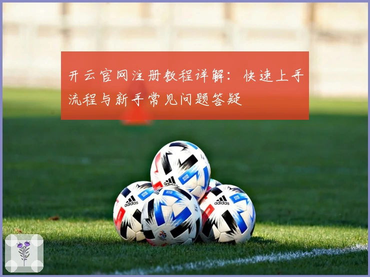 开云官网注册教程详解：快速上手流程与新手常见问题答疑